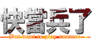 快當兵了 (But want to play summer)