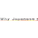 Ｗｈｙ Ｊａｐａｎｅｓｅ ｐｅｏｐｌｅ！？ ()