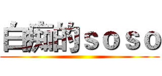 白痴的ｓｏｓｏ ()