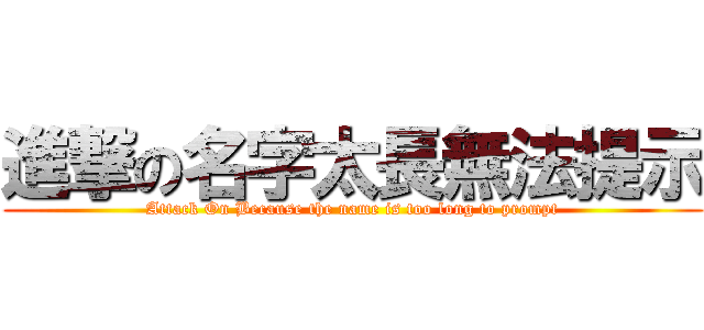 進撃の名字太長無法提示 (Attack On Because the name is too long to prompt)