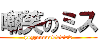 嘲笑のミス (pugyaaaaawwwww)