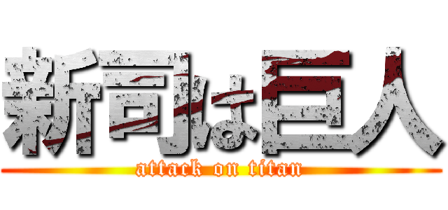 新司は巨人 (attack on titan)