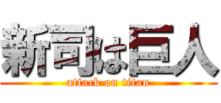 新司は巨人 (attack on titan)