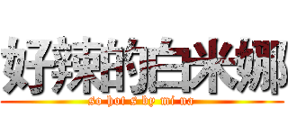 好辣的白米娜 (so hot s by mi na)