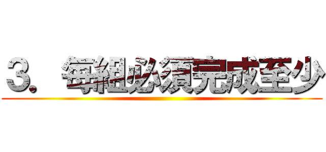 ３．每組必須完成至少 ()
