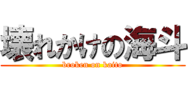 壊れかけの海斗 (broken on kaito)