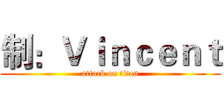 制：Ｖｉｎｃｅｎｔ (attack on titan)