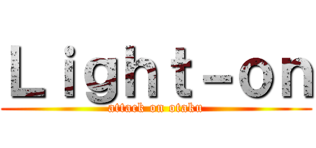 Ｌｉｇｈｔ－ｏｎ (attack on otaku)