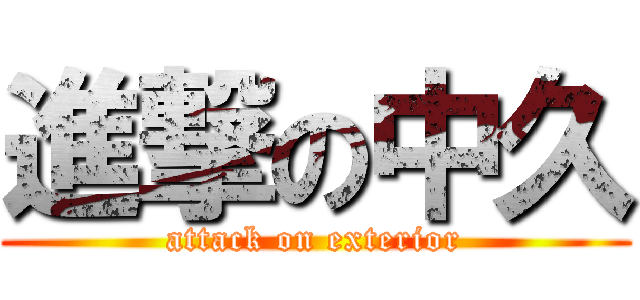 進撃の中久 (attack on exterior)