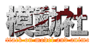 模動社 (attack on model and anime)