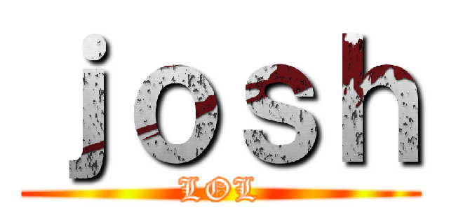 ｊｏｓｈ (LOL)