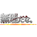 無理だな。 (attack on titan)