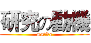 研究の動機 (motive)