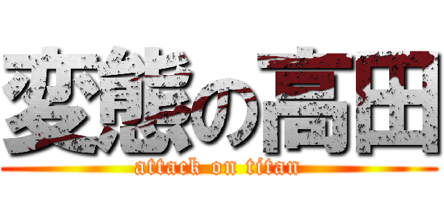 変態の高田 (attack on titan)