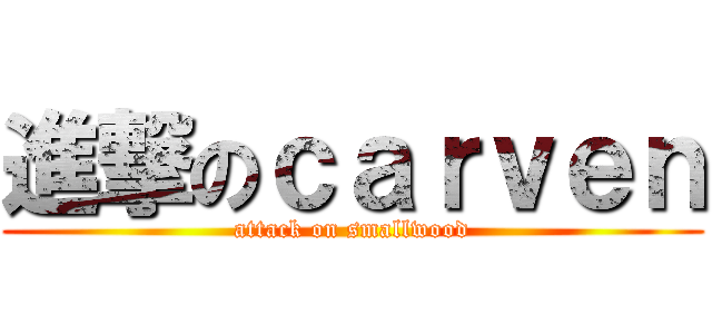 進撃のｃａｒｖｅｎ (attack on smallwood)