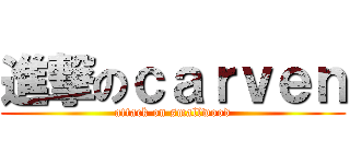 進撃のｃａｒｖｅｎ (attack on smallwood)
