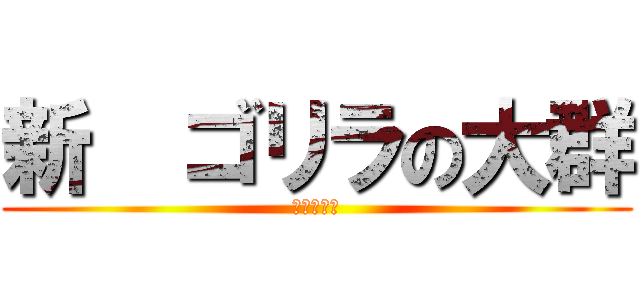新  ゴリラの大群 (ゴリラ現る)
