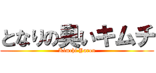 となりの臭いキムチ (Kimchi Yarou)