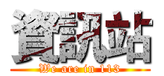 資訊站 (We are in 113)