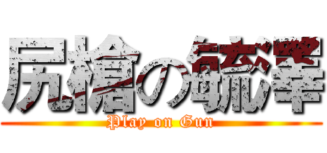 尻槍の毓澤 (Play on Gun)