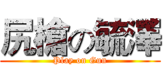 尻槍の毓澤 (Play on Gun)