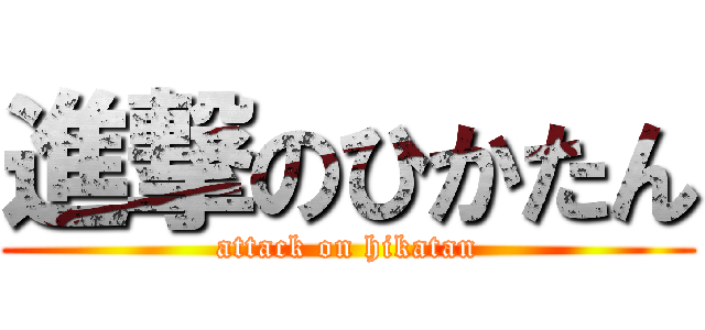 進撃のひかたん (attack on hikatan)