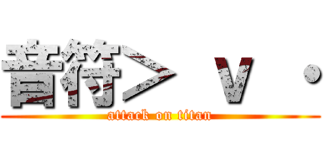 音符＞ ｖ ・ (attack on titan)