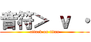 音符＞ ｖ ・ (attack on titan)