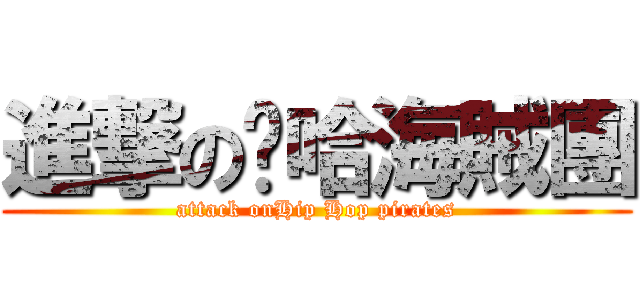 進撃の嘻哈海賊團 (attack onHip Hop pirates)