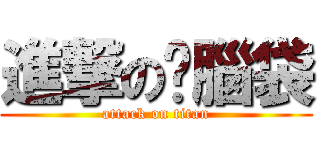 進撃の摳腦袋 (attack on titan)