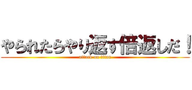 やられたらやり返す倍返しだ！ (attack on titan)