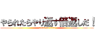 やられたらやり返す倍返しだ！ (attack on titan)