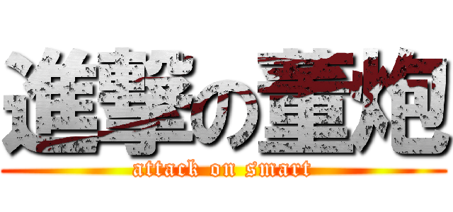 進撃の董炮 (attack on smart)