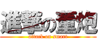 進撃の董炮 (attack on smart)