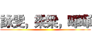 詠雯，梁梁，暉暉 ()