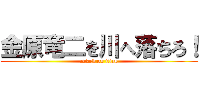 金原竜二を川へ落ちろ！ (attack on titan)