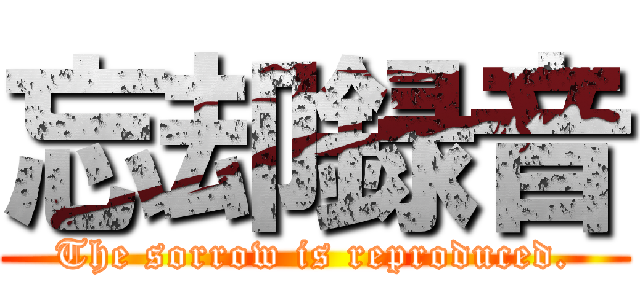 忘却録音 (The sorrow is reproduced.)