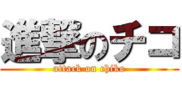 進撃のチコ (attack on chiko)