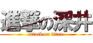 進撃の深井 (attack on titan)