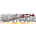 超獨特玩法 ()
