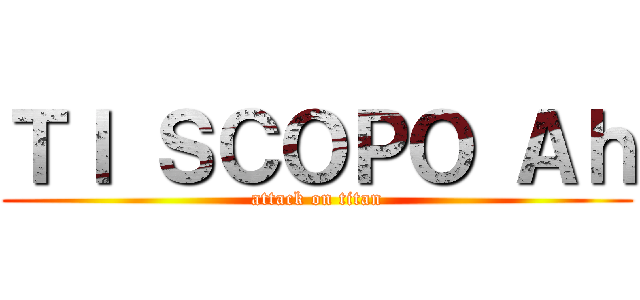 ＴＩ ＳＣＯＰＯ Ａｈ (attack on titan)