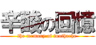 辛酸の回憶 (the memory of toothache)