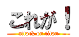 これが！ (attack on titan)