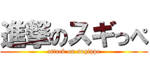 進撃のスギっぺ (attack on sugippe)