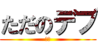 ただのデブ (でぶ)