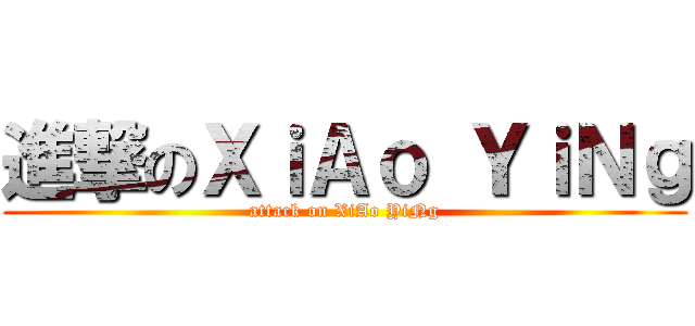 進撃のＸｉＡｏ ＹｉＮｇ (attack on XiAo YiNg)