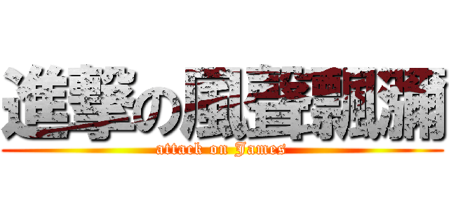 進撃の風聲飄瀰 (attack on James)