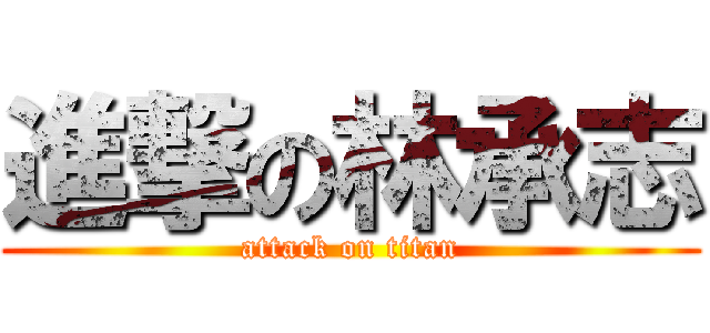 進撃の林承志 (attack on titan)
