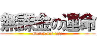 無課金の運命 (money not fate)