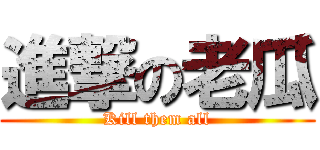 進撃の老瓜 (Kill them all)